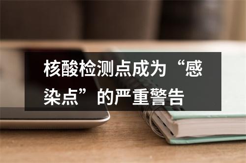 核酸检测点成为“感染点”的严重警告