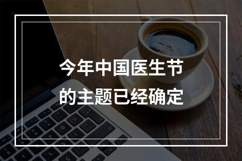 今年中国医生节的主题已经确定