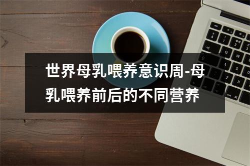 世界母乳喂养意识周-母乳喂养前后的不同营养