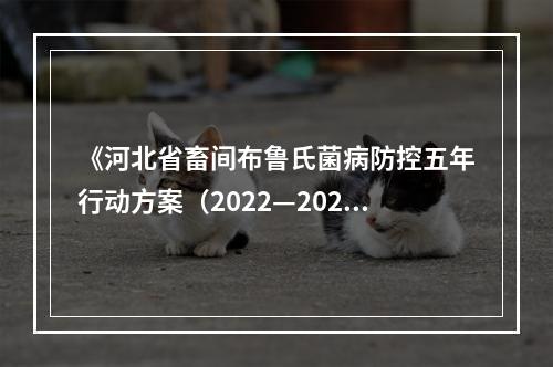 《河北省畜间布鲁氏菌病防控五年行动方案（2022—2026年）》印发