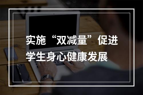 实施“双减量”促进学生身心健康发展