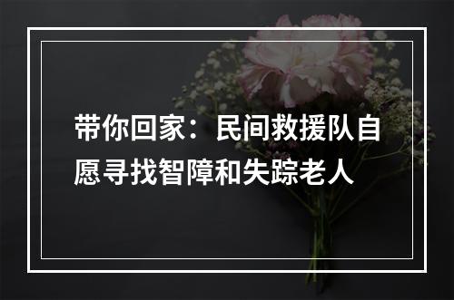 带你回家：民间救援队自愿寻找智障和失踪老人