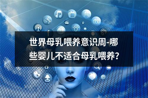 世界母乳喂养意识周-哪些婴儿不适合母乳喂养？