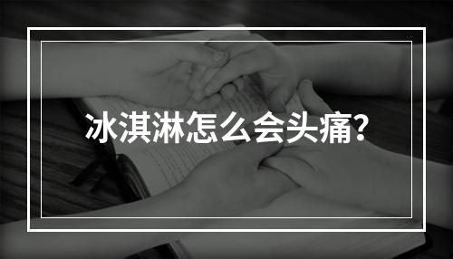 冰淇淋怎么会头痛？