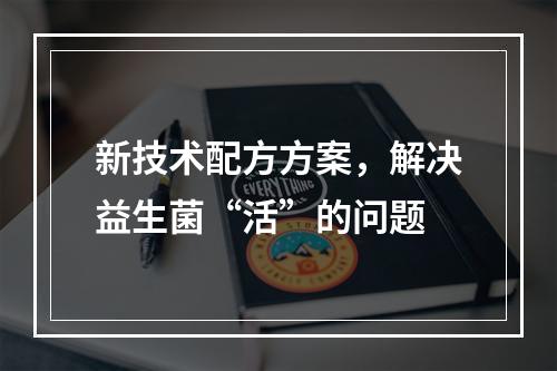 新技术配方方案，解决益生菌“活”的问题
