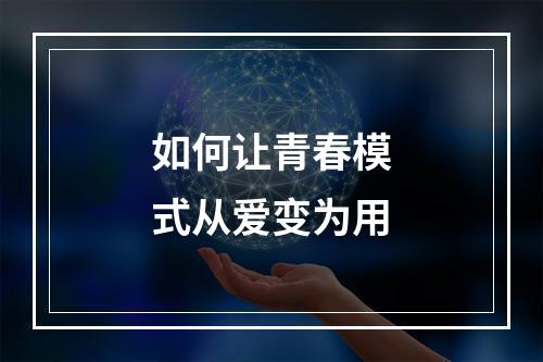 如何让青春模式从爱变为用