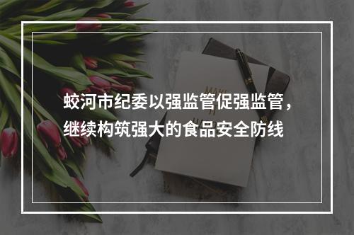 蛟河市纪委以强监管促强监管，继续构筑强大的食品安全防线