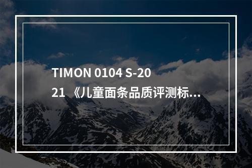 TIMON 0104 S-2021 《儿童面条品质评测标准》正式发布