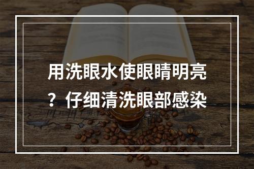 用洗眼水使眼睛明亮？仔细清洗眼部感染