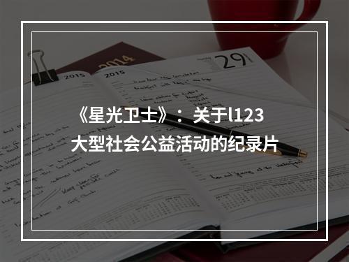 《星光卫士》：关于l123大型社会公益活动的纪录片