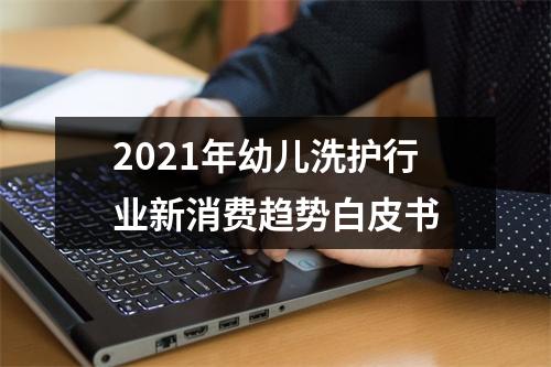 2021年幼儿洗护行业新消费趋势白皮书