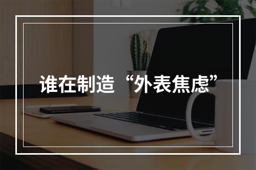 谁在制造“外表焦虑”