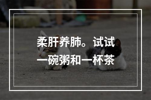 柔肝养肺。试试一碗粥和一杯茶