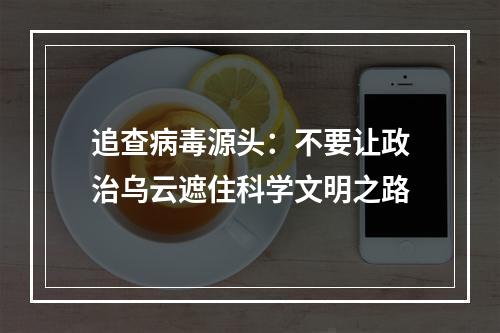 追查病毒源头：不要让政治乌云遮住科学文明之路