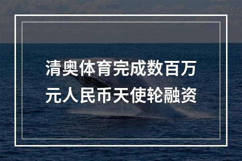 清奥体育完成数百万元人民币天使轮融资