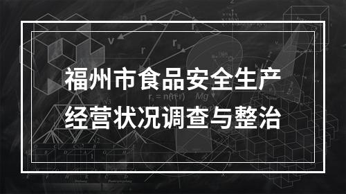 福州市食品安全生产经营状况调查与整治