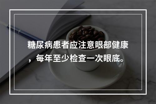 糖尿病患者应注意眼部健康，每年至少检查一次眼底。