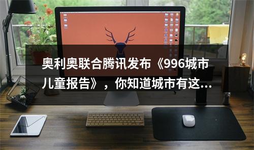 奥利奥联合腾讯发布《996城市儿童报告》，你知道城市有这群996儿童吗