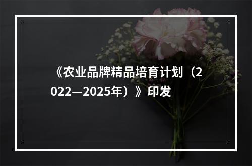 《农业品牌精品培育计划（2022—2025年）》印发