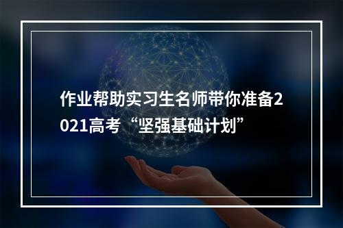 作业帮助实习生名师带你准备2021高考“坚强基础计划”
