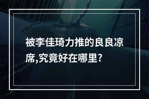 被李佳琦力推的良良凉席,究竟好在哪里?