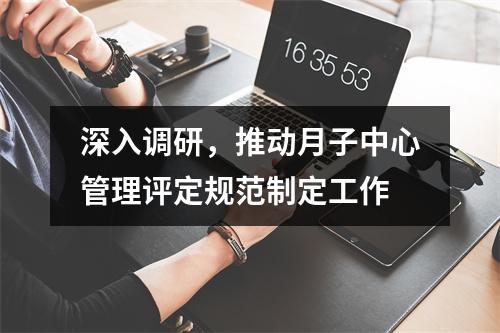 深入调研，推动月子中心管理评定规范制定工作