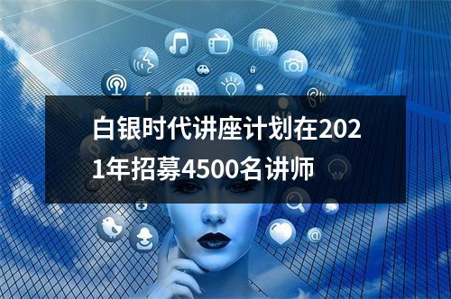 白银时代讲座计划在2021年招募4500名讲师