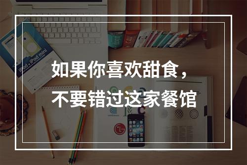 如果你喜欢甜食，不要错过这家餐馆