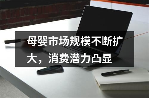 母婴市场规模不断扩大，消费潜力凸显