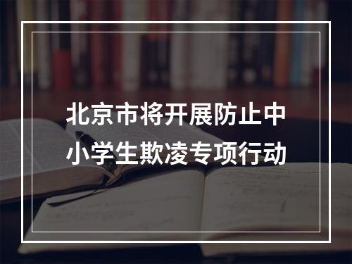 北京市将开展防止中小学生欺凌专项行动