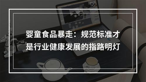 婴童食品暴走：规范标准才是行业健康发展的指路明灯