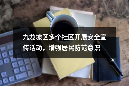 九龙坡区多个社区开展安全宣传活动，增强居民防范意识