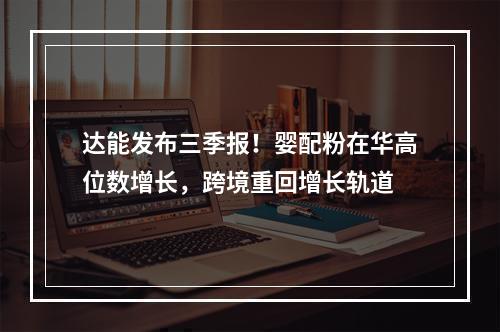 达能发布三季报！婴配粉在华高位数增长，跨境重回增长轨道