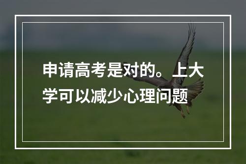 申请高考是对的。上大学可以减少心理问题