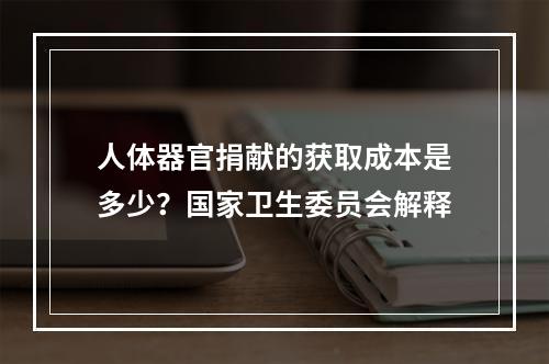 人体器官捐献的获取成本是多少？国家卫生委员会解释