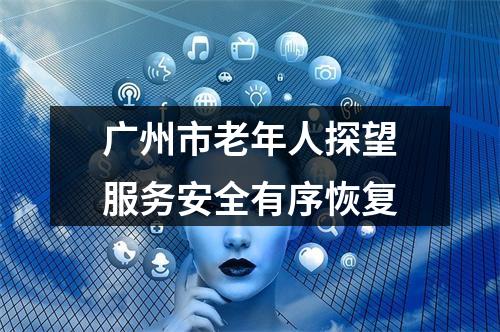广州市老年人探望服务安全有序恢复