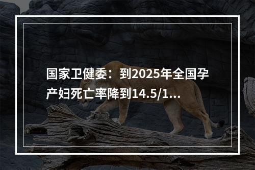 国家卫健委：到2025年全国孕产妇死亡率降到14.5/10万