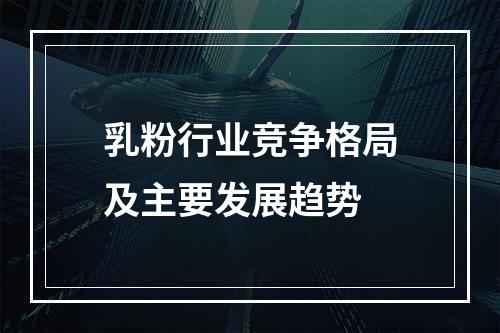 乳粉行业竞争格局及主要发展趋势