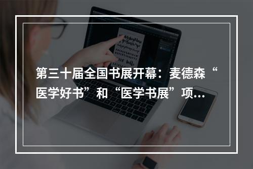 第三十届全国书展开幕：麦德森“医学好书”和“医学书展”项目助力智能出版高质量发展和中医药国际化