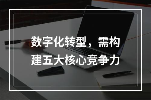 数字化转型，需构建五大核心竞争力