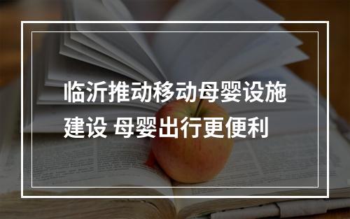 临沂推动移动母婴设施建设 母婴出行更便利