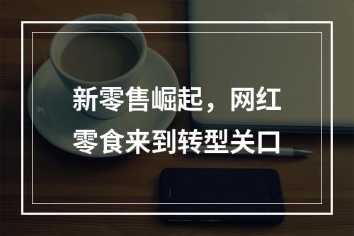 新零售崛起，网红零食来到转型关口