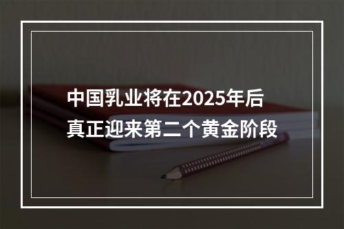 中国乳业将在2025年后真正迎来第二个黄金阶段