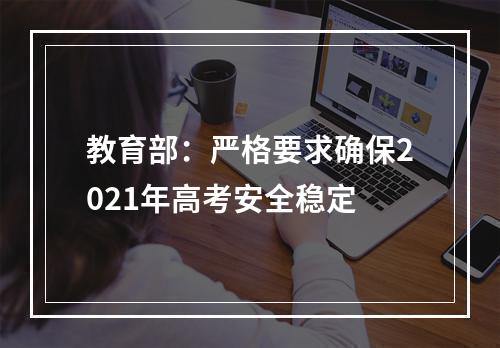 教育部：严格要求确保2021年高考安全稳定