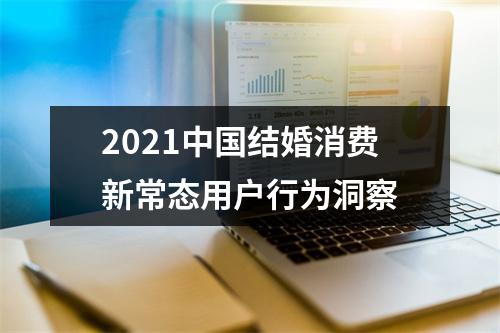 2021中国结婚消费新常态用户行为洞察