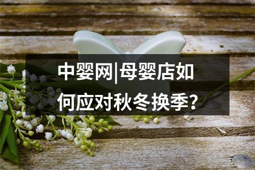 中婴网|母婴店如何应对秋冬换季？