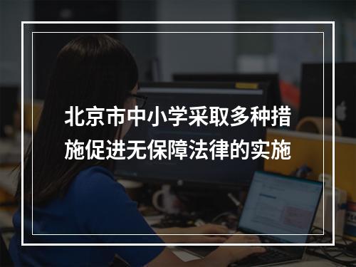北京市中小学采取多种措施促进无保障法律的实施
