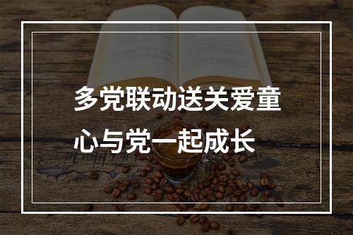 多党联动送关爱童心与党一起成长