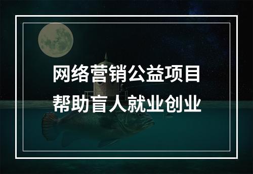 网络营销公益项目帮助盲人就业创业
