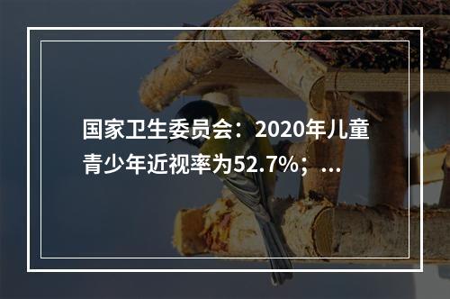 国家卫生委员会：2020年儿童青少年近视率为52.7%；低龄近视问题依然突出